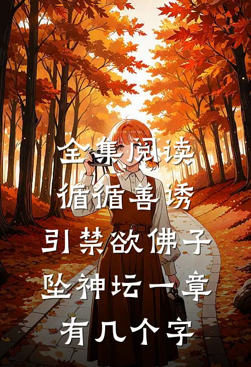 全集阅读循循善诱,引禁欲佛子坠神坛 一章有几个字