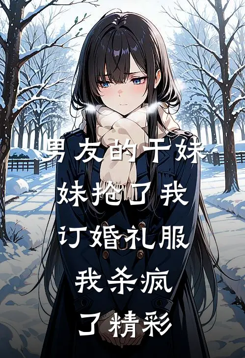 男友的干妹妹抢了我订婚礼服，我杀疯了精彩