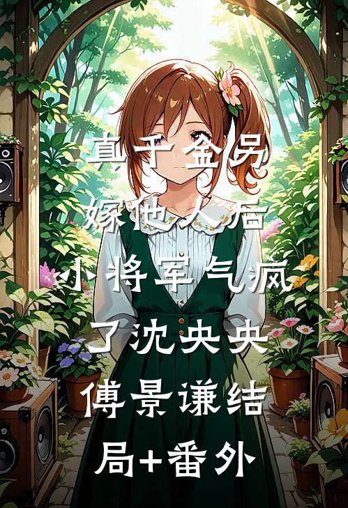 真千金另嫁他人后，小将军气疯了沈央央傅景谦结局+番外