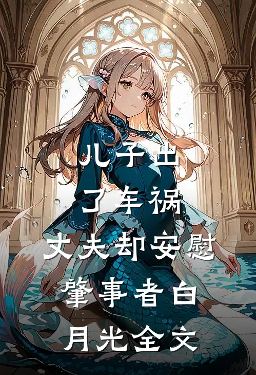 儿子出了车祸，丈夫却安慰肇事者白月光全文