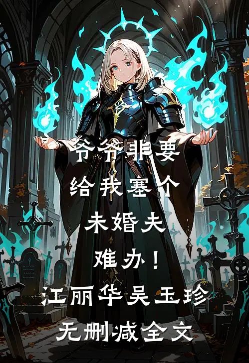 爷爷非要给我塞个未婚夫，难办！江丽华吴玉珍无删减全文