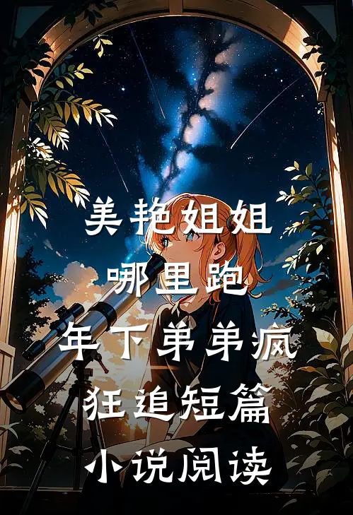 美艳姐姐哪里跑，年下弟弟疯狂追短篇小说阅读
