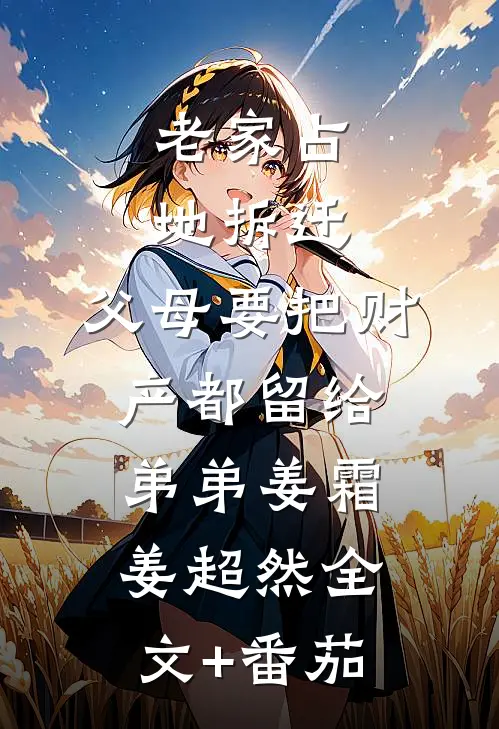 老家占地拆迁，父母要把财产都留给弟弟姜霜姜超然全文+番茄