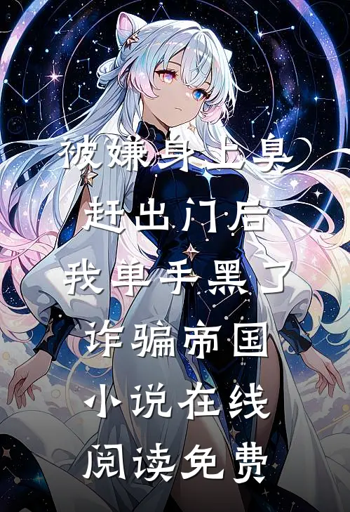 被嫌身上臭赶出门后，我单手黑了诈骗帝国小说在线阅读免费
