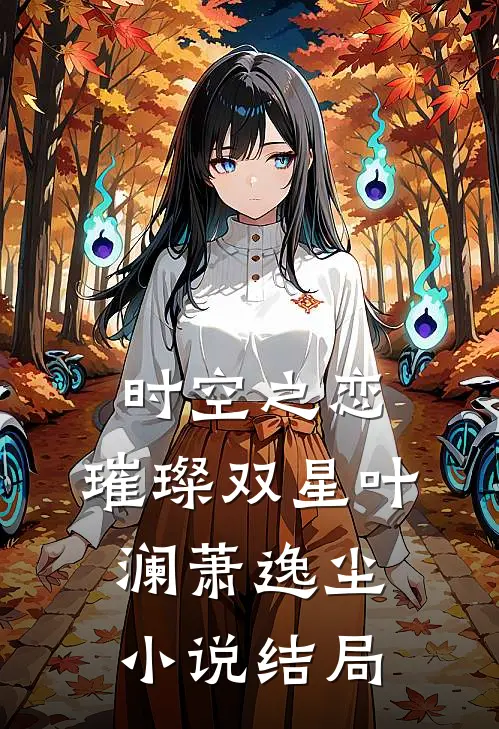 《时空之恋：璀璨双星》叶澜萧逸尘小说结局