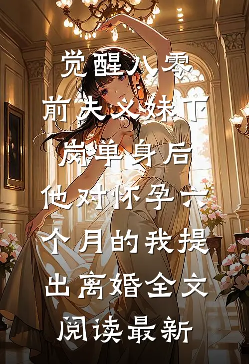 觉醒八零：前夫义妹下岗单身后，他对怀孕六个月的我提出离婚全文阅读最新