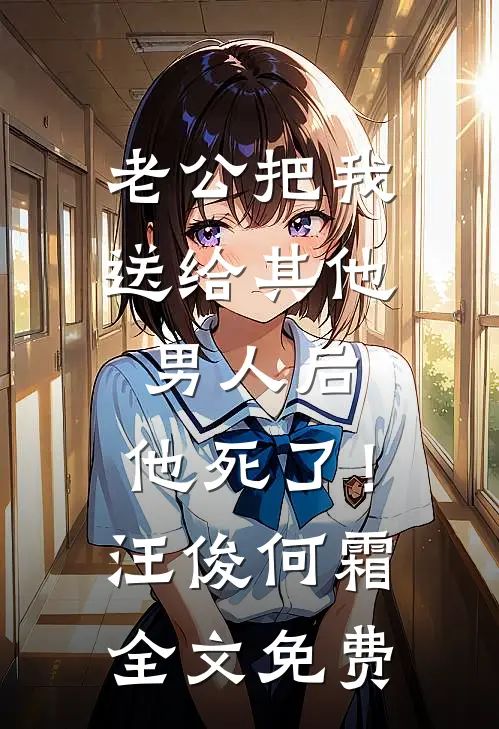 老公把我送给其他男人后，他死了！汪俊何霜全文免费