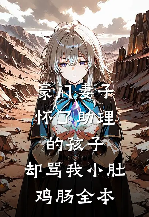 豪门妻子怀了助理的孩子，却骂我小肚鸡肠全本