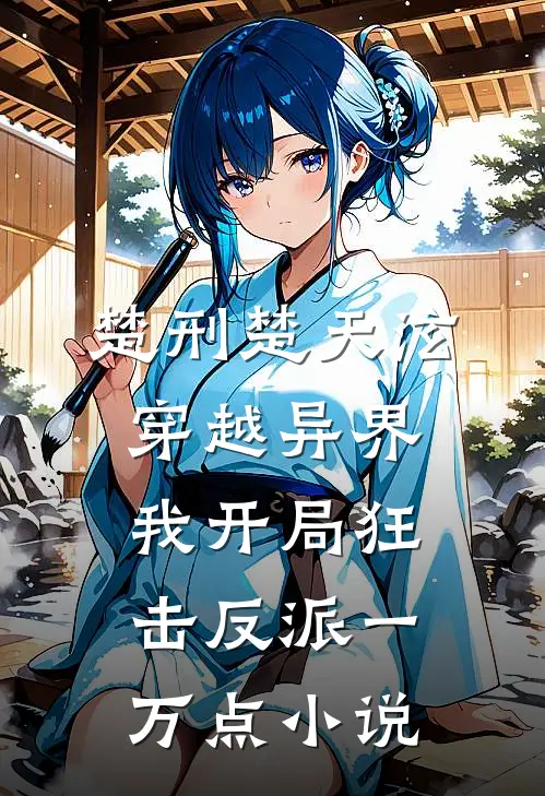 楚刑楚天泫穿越异界，我开局狂击反派一万点小说