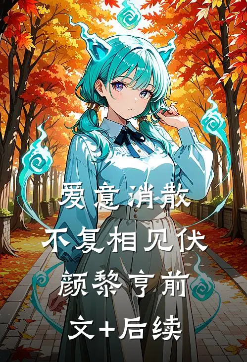 爱意消散，不复相见伏颜黎亨前文+后续