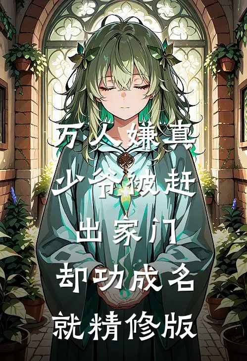 万人嫌真少爷被赶出家门，却功成名就精修版