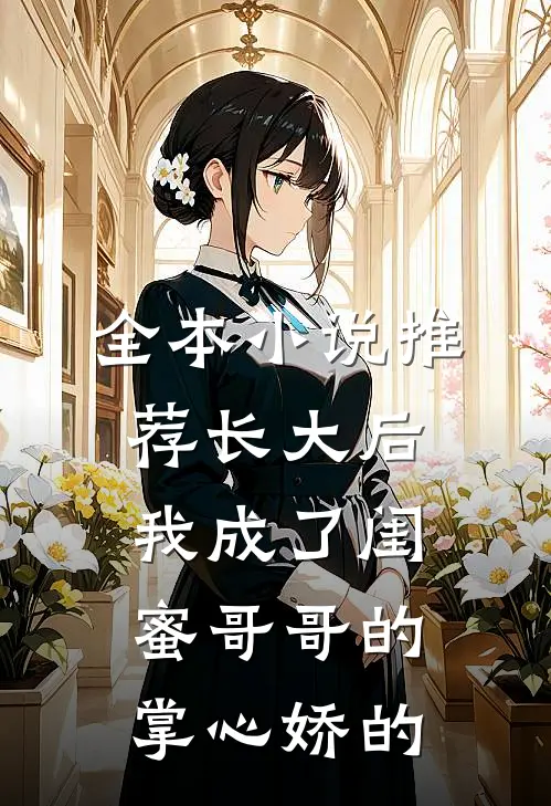 全本小说推荐长大后,我成了闺蜜哥哥的掌心娇的