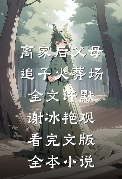 离家后父母追子火葬场全文许默谢冰艳观看完文版全本小说