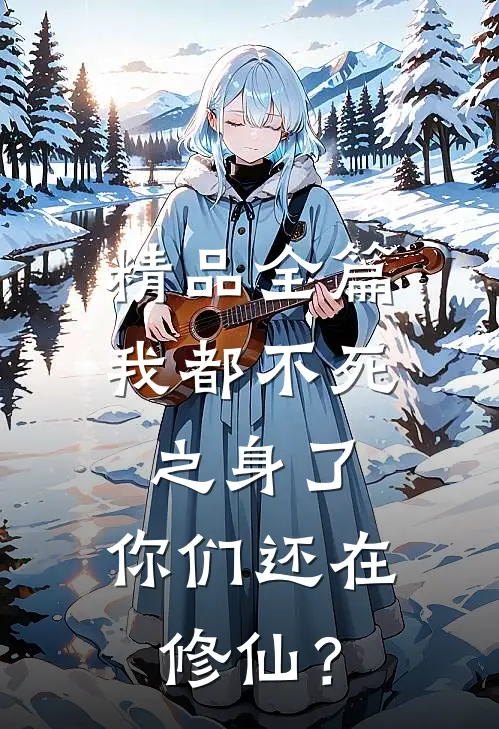 精品全篇我都不死之身了，你们还在修仙？