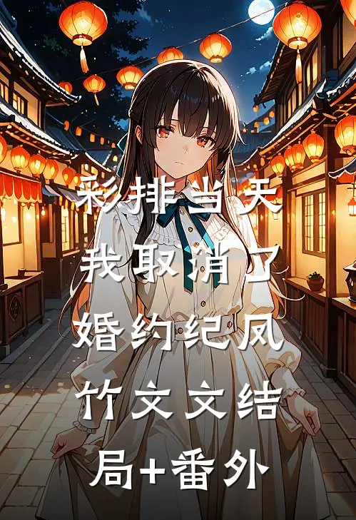 彩排当天，我取消了婚约纪凤竹文文结局+番外