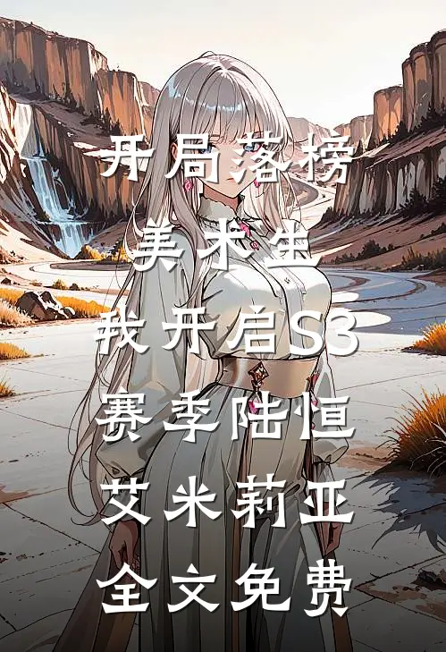 开局落榜美术生，我开启S3赛季陆恒艾米莉亚全文免费