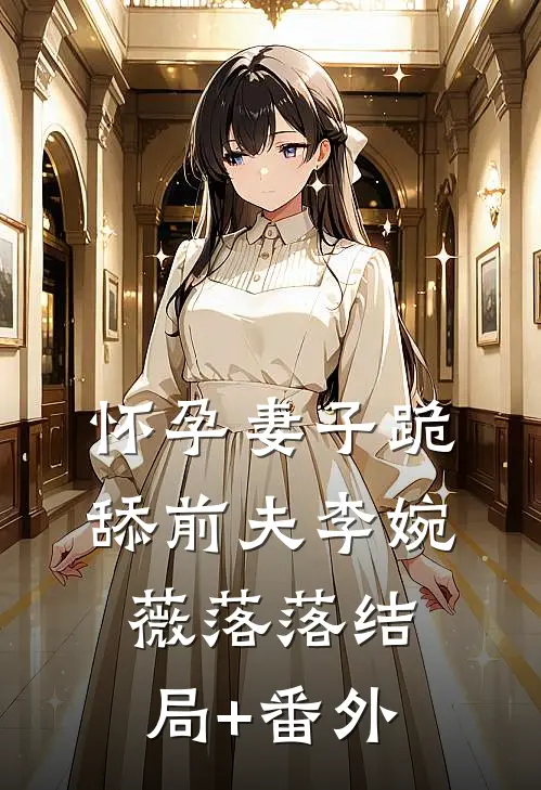 怀孕妻子跪舔前夫李婉薇落落结局+番外