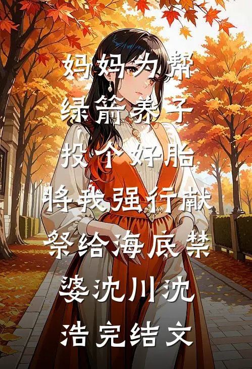 妈妈为帮绿箭养子投个好胎，将我强行献祭给海底禁婆沈川沈浩完结文