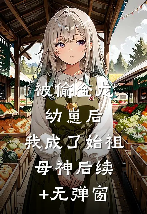 被偷金龙幼崽后，我成了始祖母神后续+无弹窗