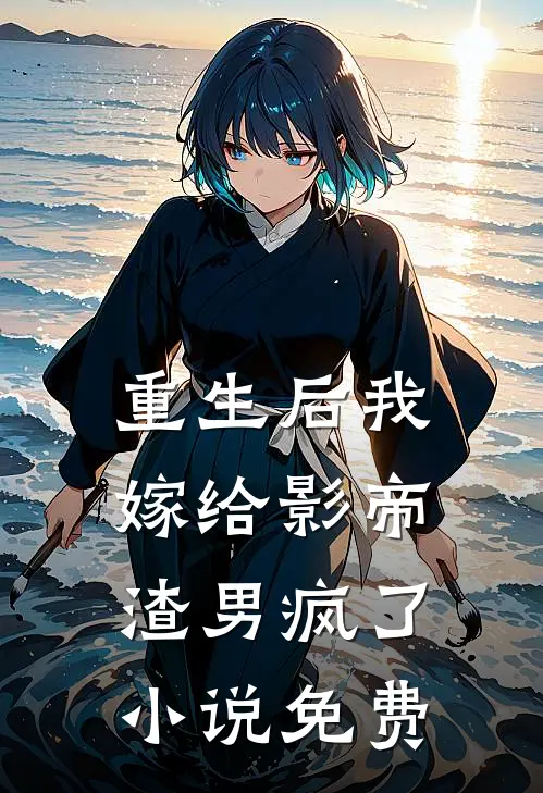 重生后我嫁给影帝，渣男疯了小说免费