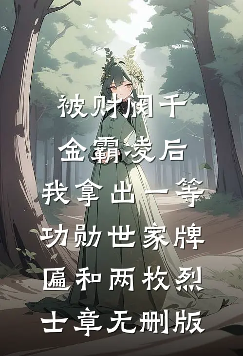被财阀千金霸凌后，我拿出一等功勋世家牌匾和两枚烈士章无删版