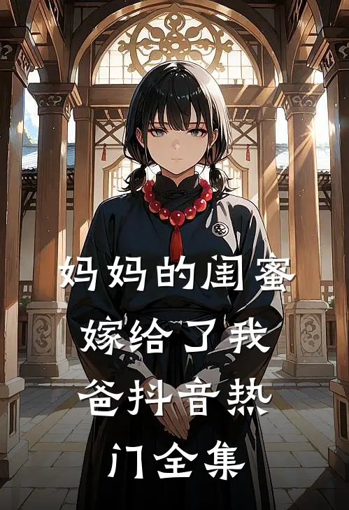 妈妈的闺蜜，嫁给了我爸抖音热门 全集