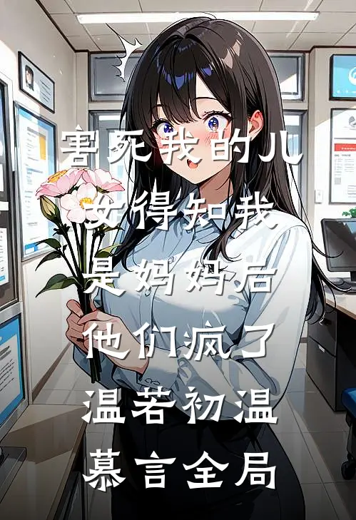 害死我的儿女得知我是妈妈后，他们疯了温若初温慕言全局