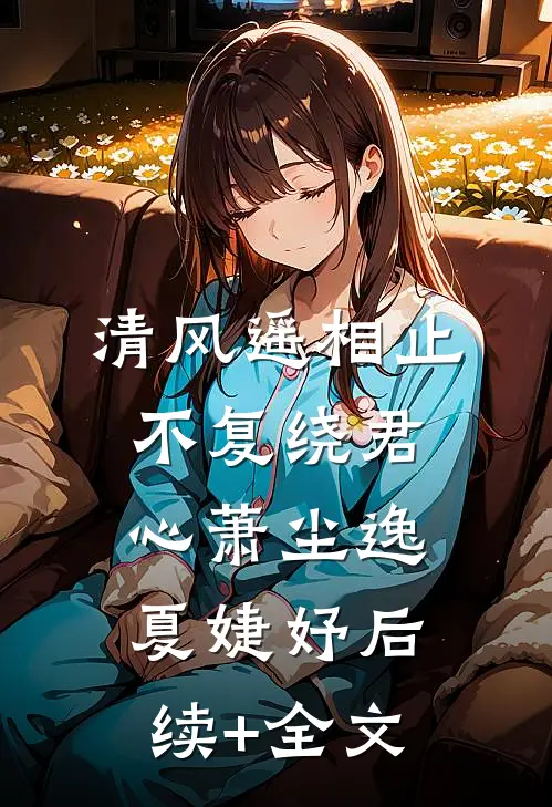 清风遥相止，不复绕君心萧尘逸夏婕妤后续+全文