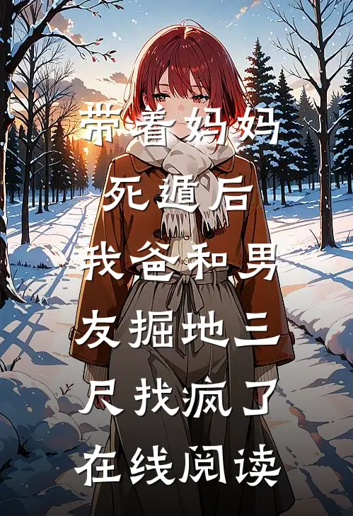 带着妈妈死遁后，我爸和男友掘地三尺找疯了在线阅读