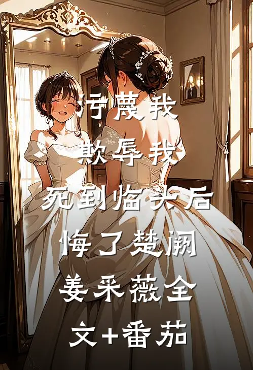 污蔑我，欺辱我，死到临头后悔了楚阙姜采薇全文+番茄