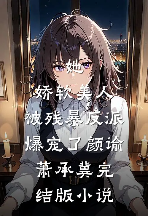 她，娇软美人，被残暴反派爆宠了颜谕萧承冀完结版小说