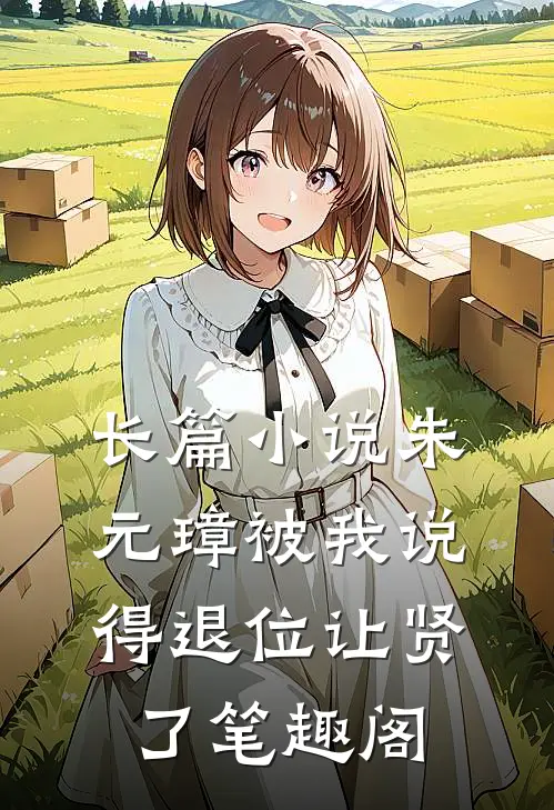 长篇小说朱元璋被我说得退位让贤了笔趣阁