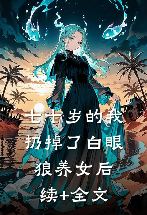 七十岁的我扔掉了白眼狼养女后续+全文