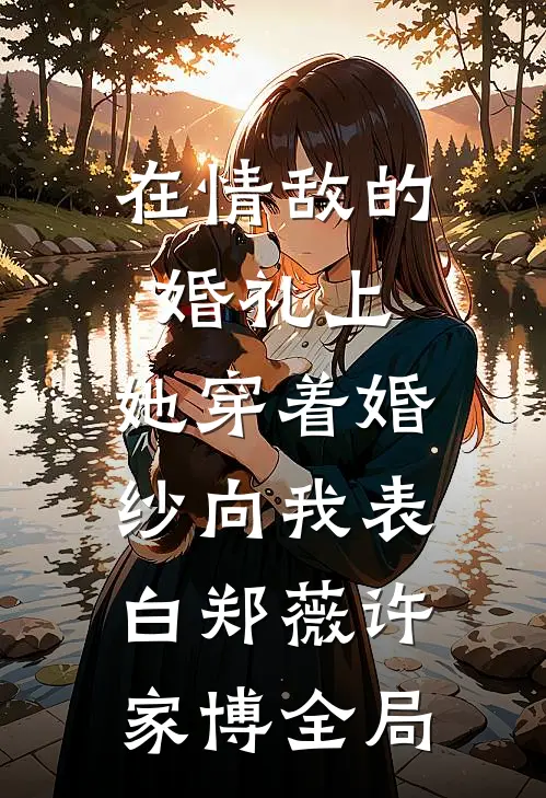 在情敌的婚礼上，她穿着婚纱向我表白郑薇许家博全局