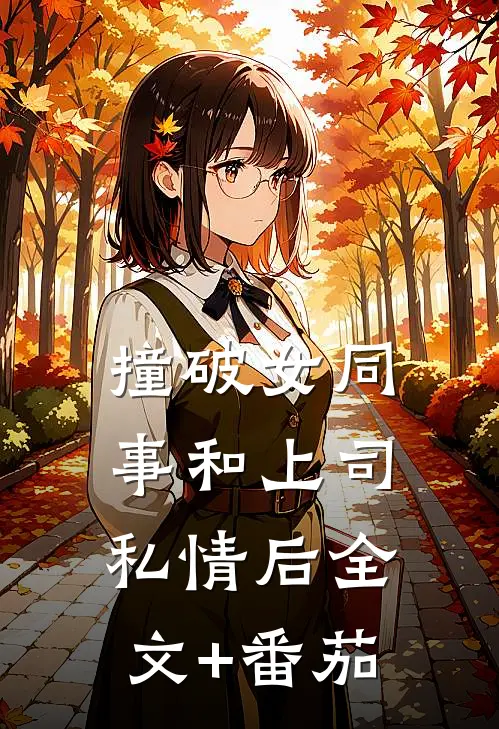 撞破女同事和上司私情后全文+番茄