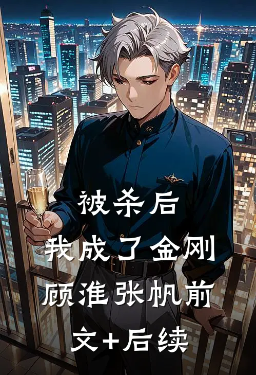 被杀后，我成了金刚顾淮张帆前文+后续