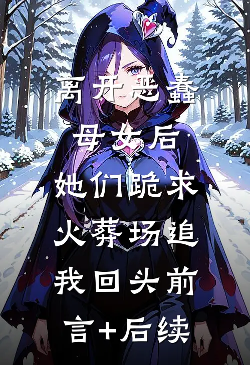 离开恶蠢母女后，她们跪求火葬场追我回头前言+后续