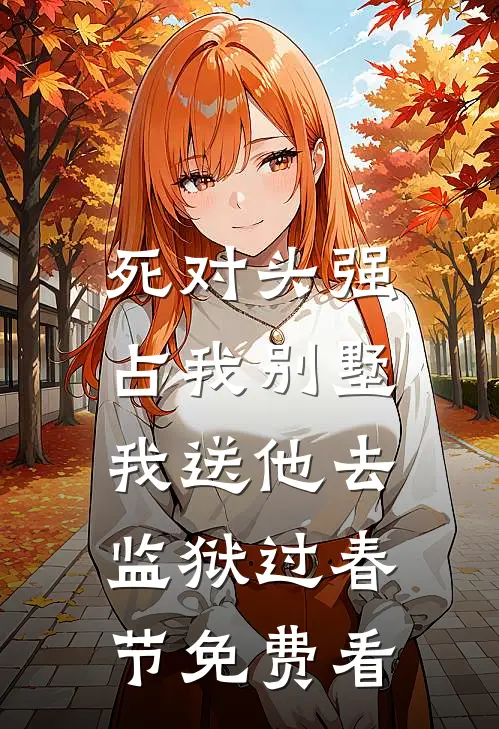 死对头强占我别墅，我送他去监狱过春节免费看
