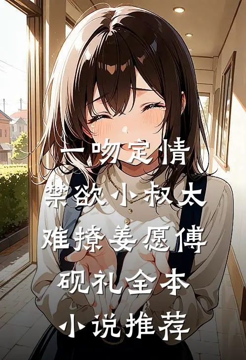 《一吻定情:禁欲小叔太难撩》姜愿傅砚礼全本小说推荐