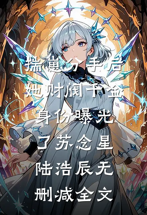 揣崽分手后，她财阀千金身份曝光了 苏念星陆浩辰无删减全文