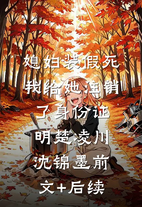 媳妇装假死，我给她注销了身份证明楚凌川沈锦墨前文+后续