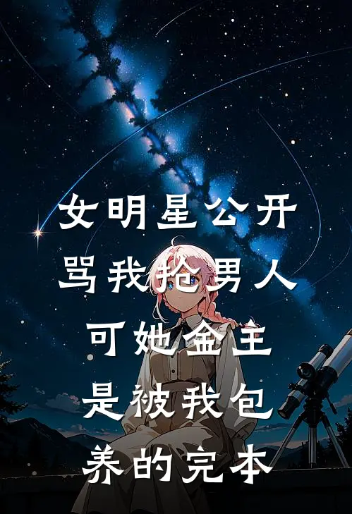 女明星公开骂我抢男人，可她金主是被我包养的完本