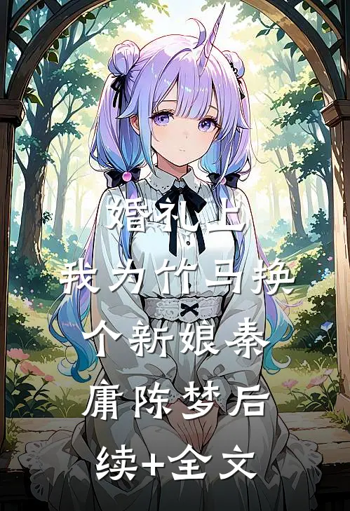 婚礼上，我为竹马换个新娘秦庸陈梦后续+全文