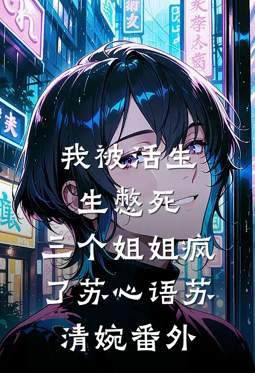 我被活生生憋死，三个姐姐疯了苏心语苏清婉番外