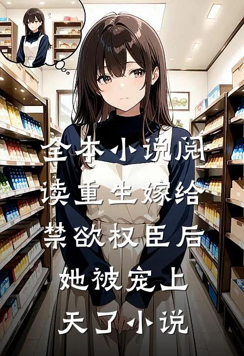 全本小说阅读重生嫁给禁欲权臣后她被宠上天了小说