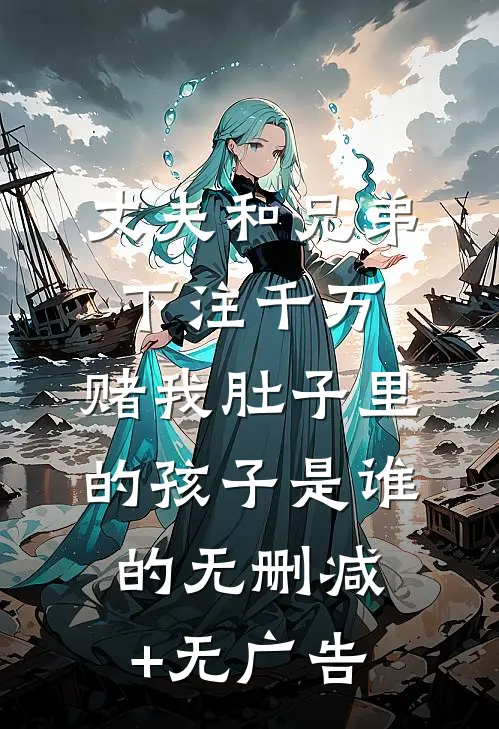 丈夫和兄弟下注千万，赌我肚子里的孩子是谁的无删减+无广告