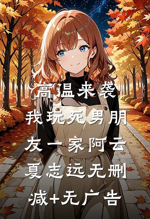 高温来袭，我玩死男朋友一家阿云夏志远无删减+无广告