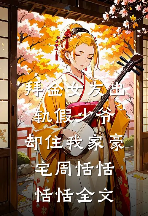 拜金女友出轨假少爷，却住我家豪宅周恬恬恬恬全文