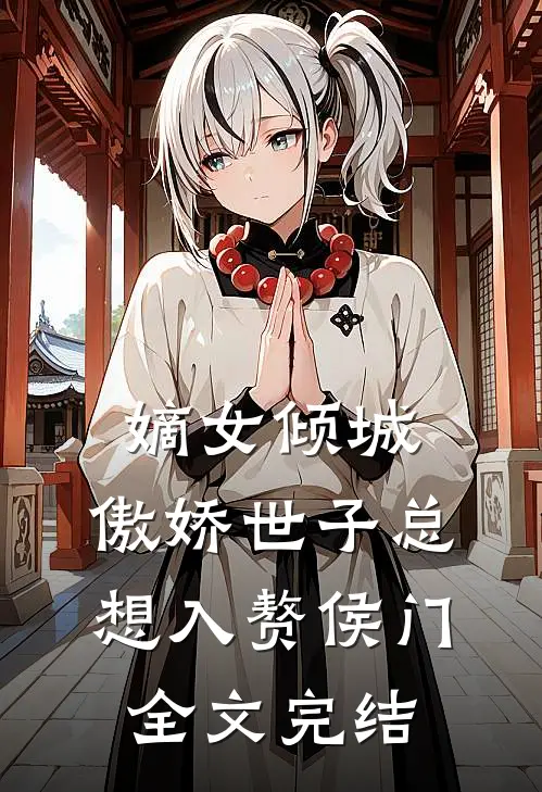 嫡女倾城，傲娇世子总想入赘侯门全文完结