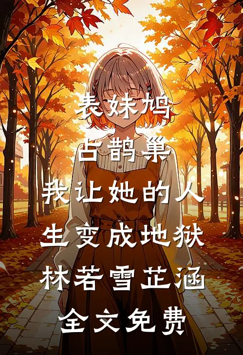 表妹鸠占鹊巢，我让她的人生变成地狱林若雪芷涵全文免费